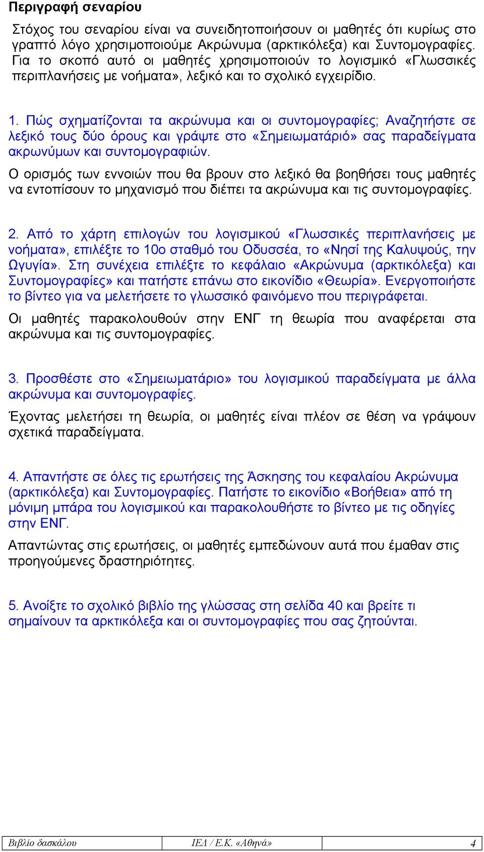 Πώς σχηµατίζονται τα ακρώνυµα και οι συντοµογραφίες; Αναζητήστε σε λεξικό τους δύο όρους και γράψτε στο «Σηµειωµατάριό» σας παραδείγµατα ακρωνύµων και συντοµογραφιών.