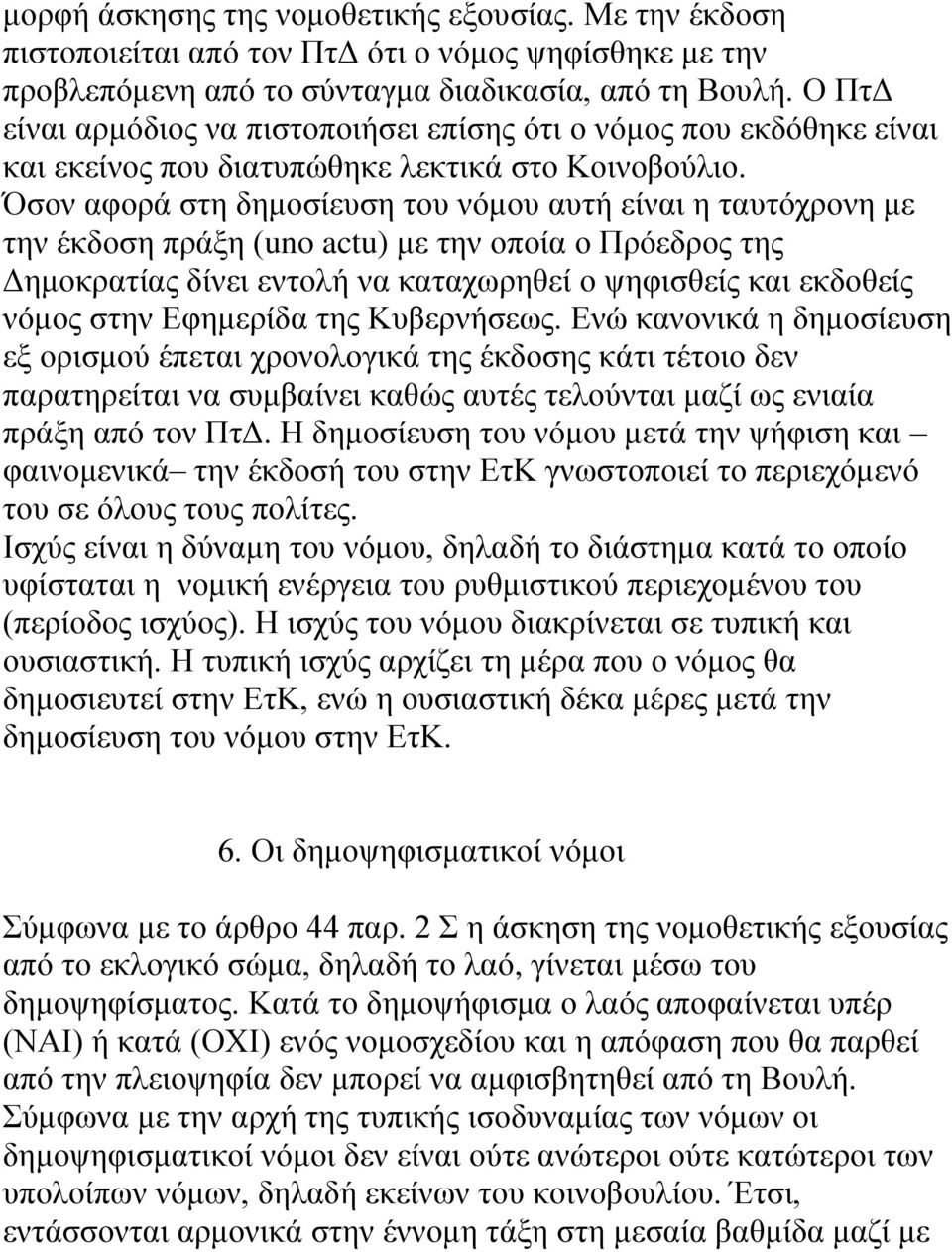 Όζνλ αθνξά ζηε δεκνζίεπζε ηνπ λφκνπ απηή είλαη ε ηαπηφρξνλε κε ηελ έθδνζε πξάμε (uno actu) κε ηελ νπνία ν Πξφεδξνο ηεο Γεκνθξαηίαο δίλεη εληνιή λα θαηαρσξεζεί ν ςεθηζζείο θαη εθδνζείο λφκνο ζηελ