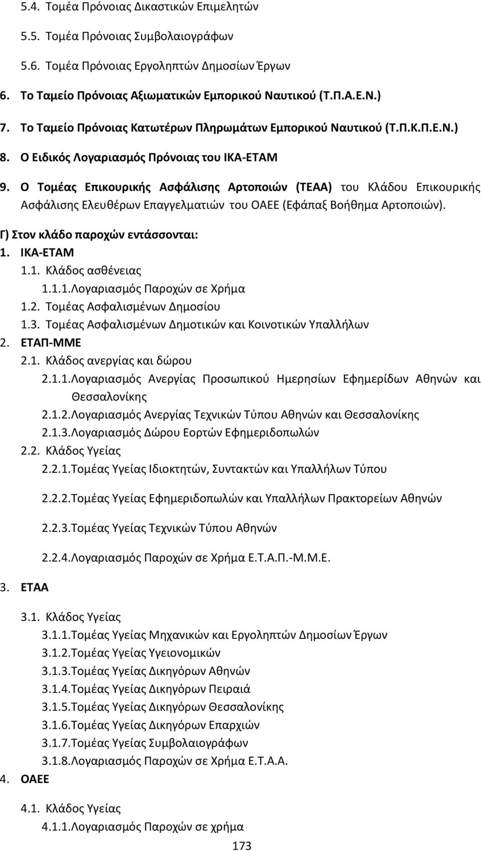 Ο Τομέας Επικουρικής Ασφάλισης Αρτοποιών (ΤΕΑΑ) του Κλάδου Επικουρικής Ασφάλισης Ελευθέρων Επαγγελματιών του ΟΑΕΕ (Εφάπαξ Βοήθημα Αρτοποιών). Γ) Στον κλάδο παροχών εντάσσονται: 1. ΙΚΑ-ΕΤΑΜ 1.1. Κλάδος ασθένειας 1.