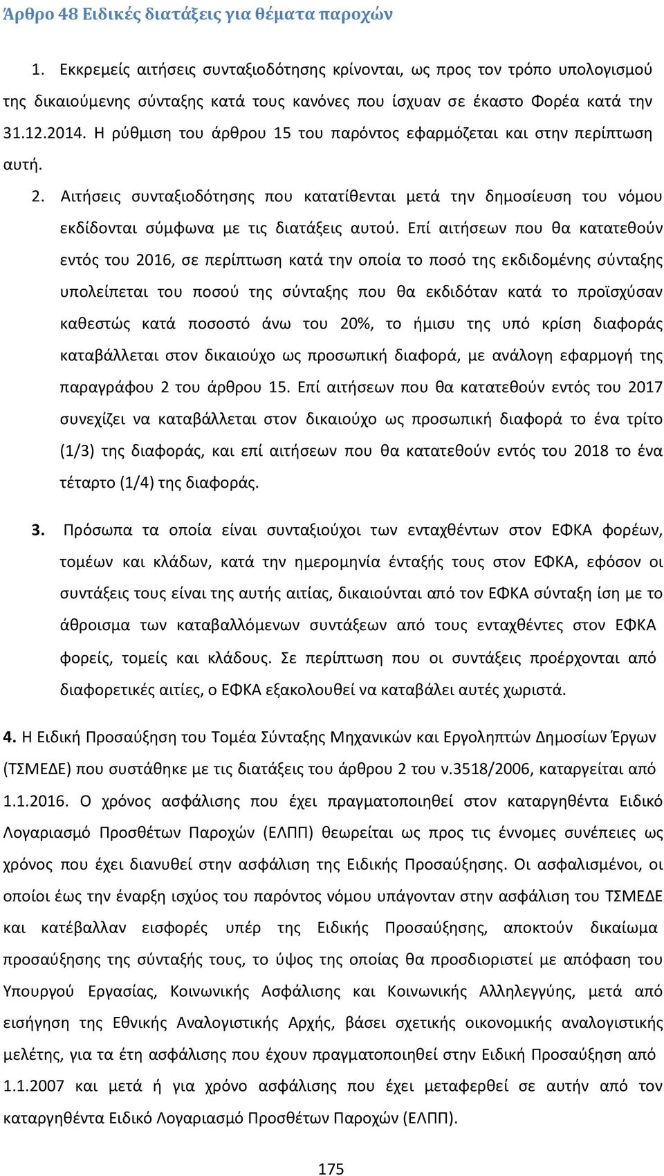 Η ρύθμιση του άρθρου 15 του παρόντος εφαρμόζεται και στην περίπτωση αυτή. 2. Αιτήσεις συνταξιοδότησης που κατατίθενται μετά την δημοσίευση του νόμου εκδίδονται σύμφωνα με τις διατάξεις αυτού.