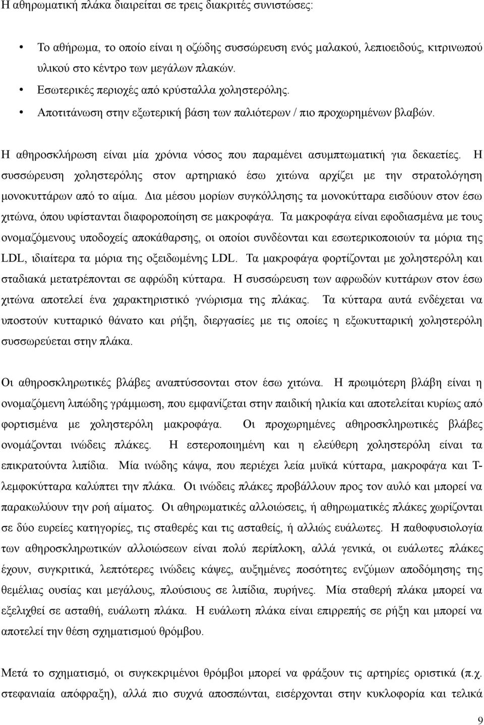 Η αθηροσκλήρωση είναι μία χρόνια νόσος που παραμένει ασυμπτωματική για δεκαετίες. Η συσσώρευση χοληστερόλης στον αρτηριακό έσω χιτώνα αρχίζει με την στρατολόγηση μονοκυττάρων από το αίμα.