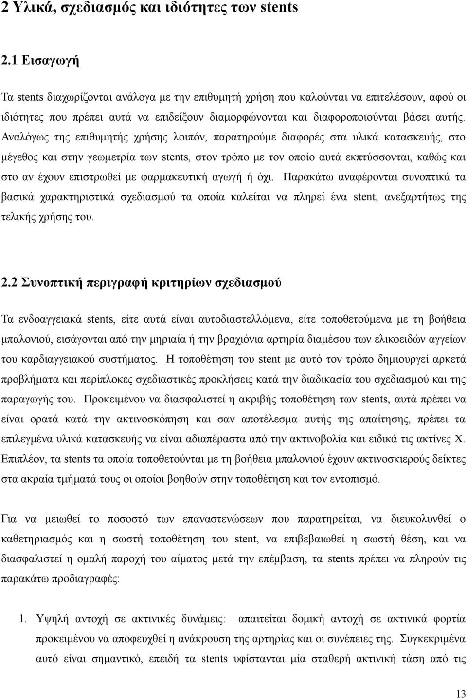 Αναλόγως της επιθυμητής χρήσης λοιπόν, παρατηρούμε διαφορές στα υλικά κατασκευής, στο μέγεθος και στην γεωμετρία των stents, στον τρόπο με τον οποίο αυτά εκπτύσσονται, καθώς και στο αν έχουν