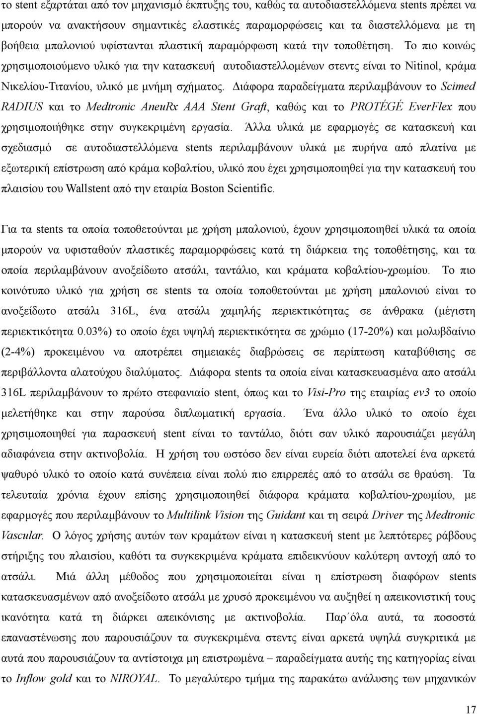 Το πιο κοινώς χρησιμοποιούμενο υλικό για την κατασκευή αυτοδιαστελλομένων στεντς είναι το Nitinol, κράμα Νικελίου-Τιτανίου, υλικό με μνήμη σχήματος.