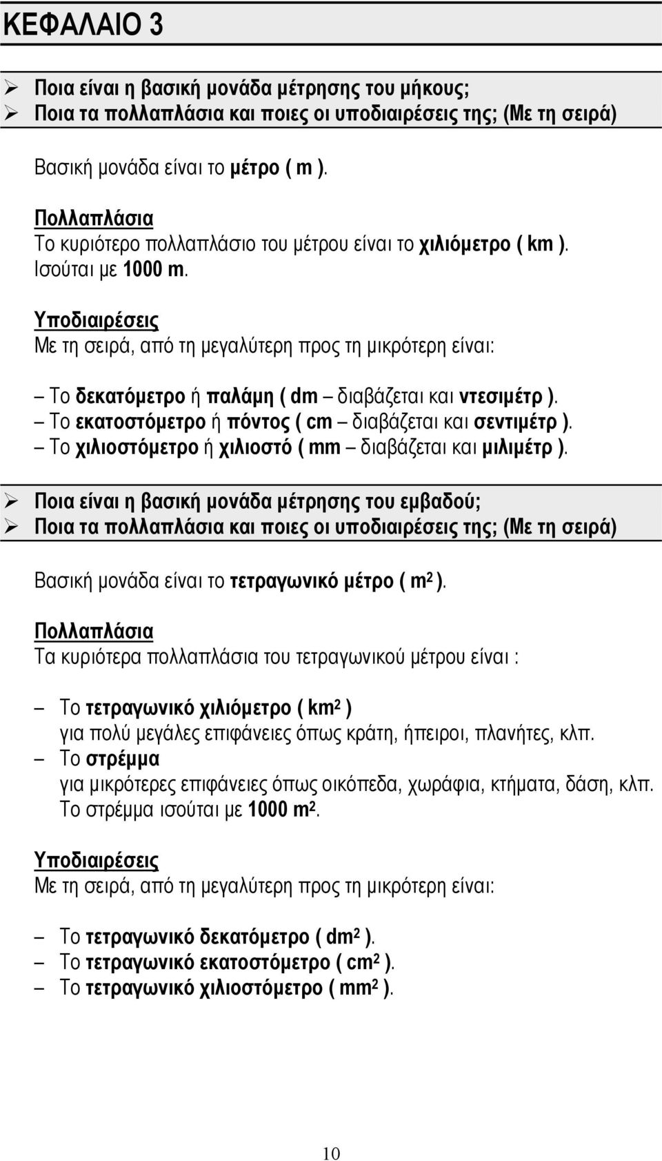 Υποδιαιρέσεις Με τη σειρά, από τη μεγαλύτερη προς τη μικρότερη είναι: Το δεκατόμετρο ή παλάμη ( dm διαβάζεται και ντεσιμέτρ ). Το εκατοστόμετρο ή πόντος ( cm διαβάζεται και σεντιμέτρ ).