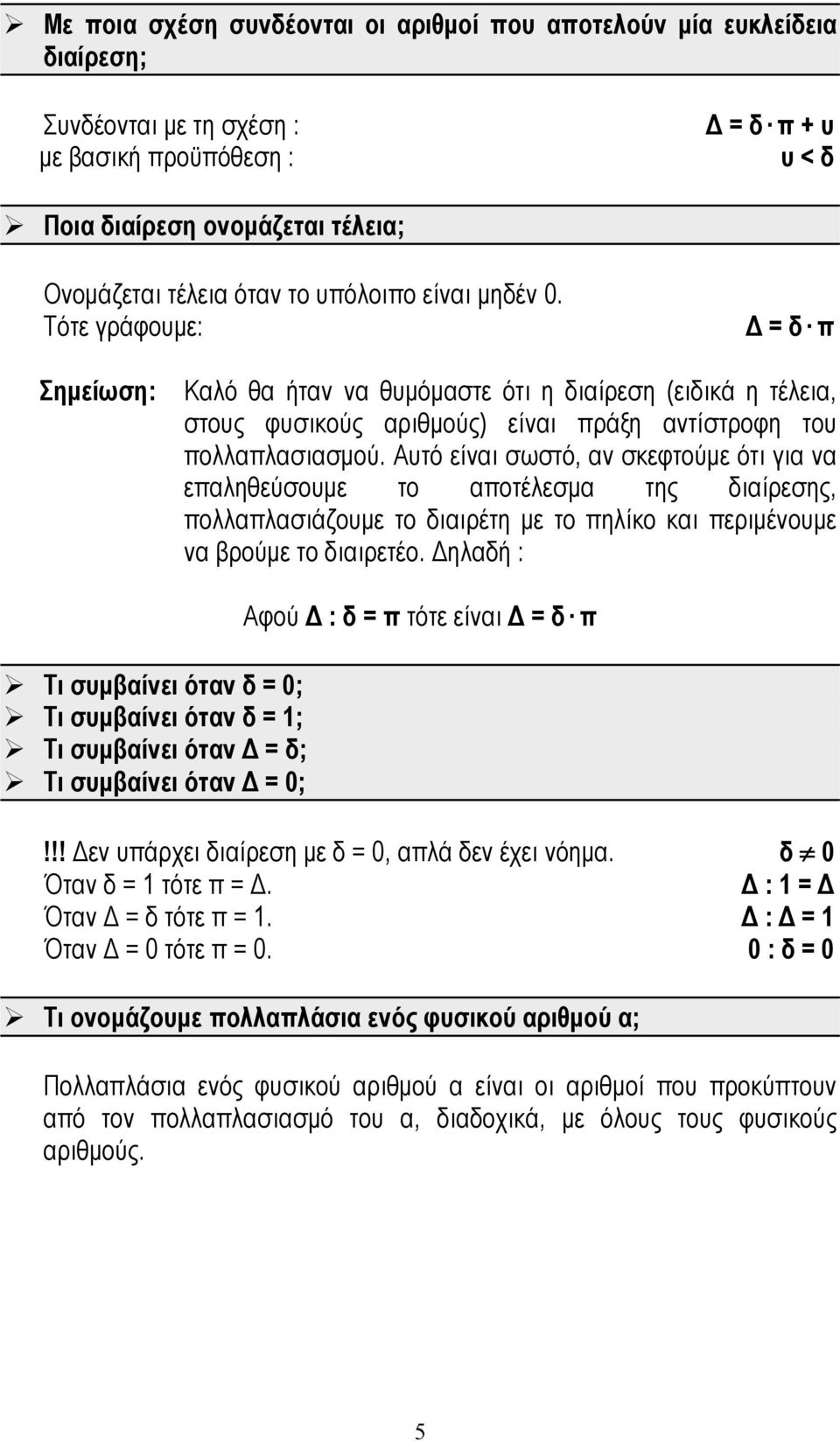 Αυτό είναι σωστό, αν σκεφτούμε ότι για να επαληθεύσουμε το αποτέλεσμα της διαίρεσης, πολλαπλασιάζουμε το διαιρέτη με το πηλίκο και περιμένουμε να βρούμε το διαιρετέο.