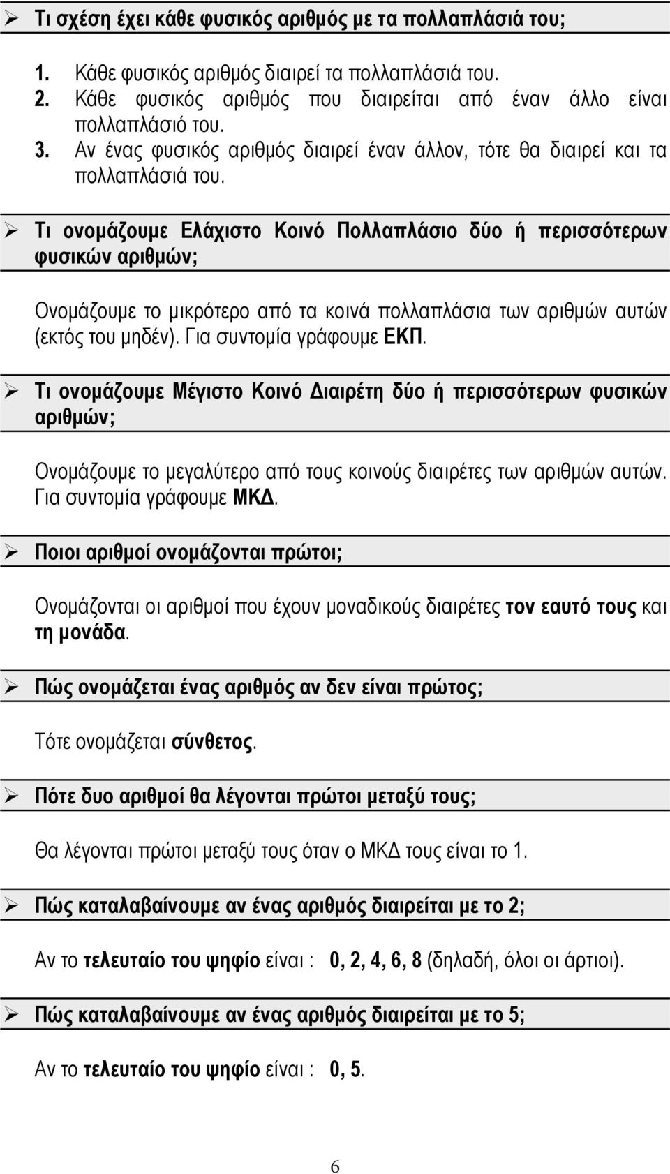 Τι ονομάζουμε Ελάχιστο Κοινό Πολλαπλάσιο δύο ή περισσότερων φυσικών αριθμών; Ονομάζουμε το μικρότερο από τα κοινά πολλαπλάσια των αριθμών αυτών (εκτός του μηδέν). Για συντομία γράφουμε ΕΚΠ.