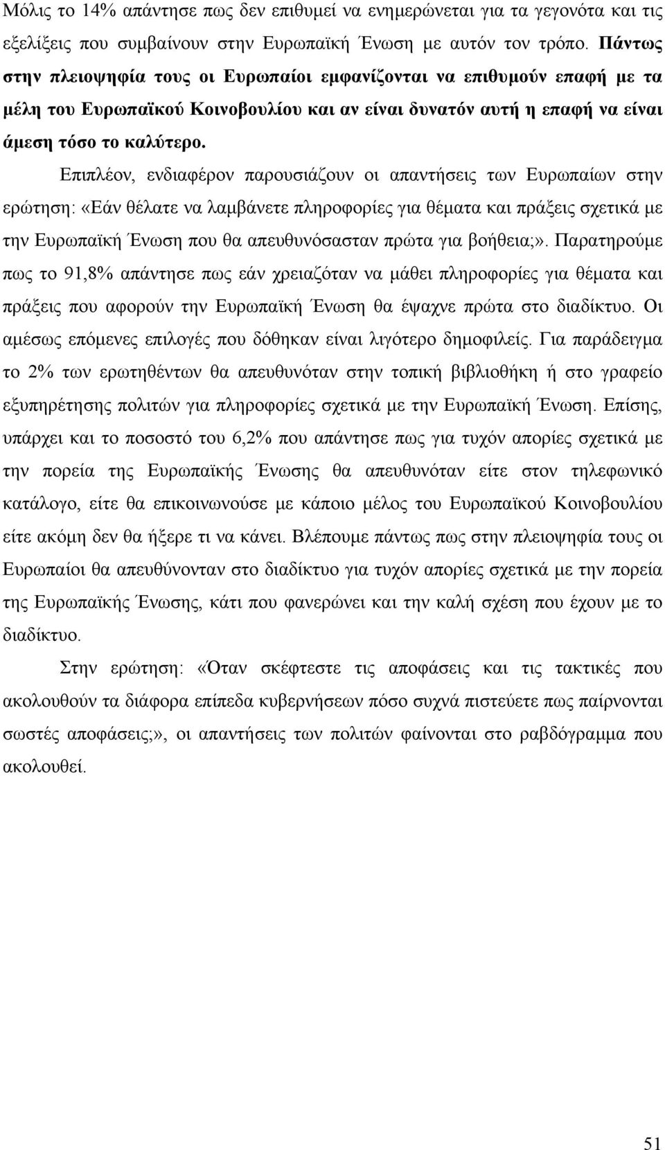 Επιπλέον, ενδιαφέρον παρουσιάζουν οι απαντήσεις των Ευρωπαίων στην ερώτηση: «Εάν θέλατε να λαµβάνετε πληροφορίες για θέµατα και πράξεις σχετικά µε την Ευρωπαϊκή Ένωση που θα απευθυνόσασταν πρώτα για