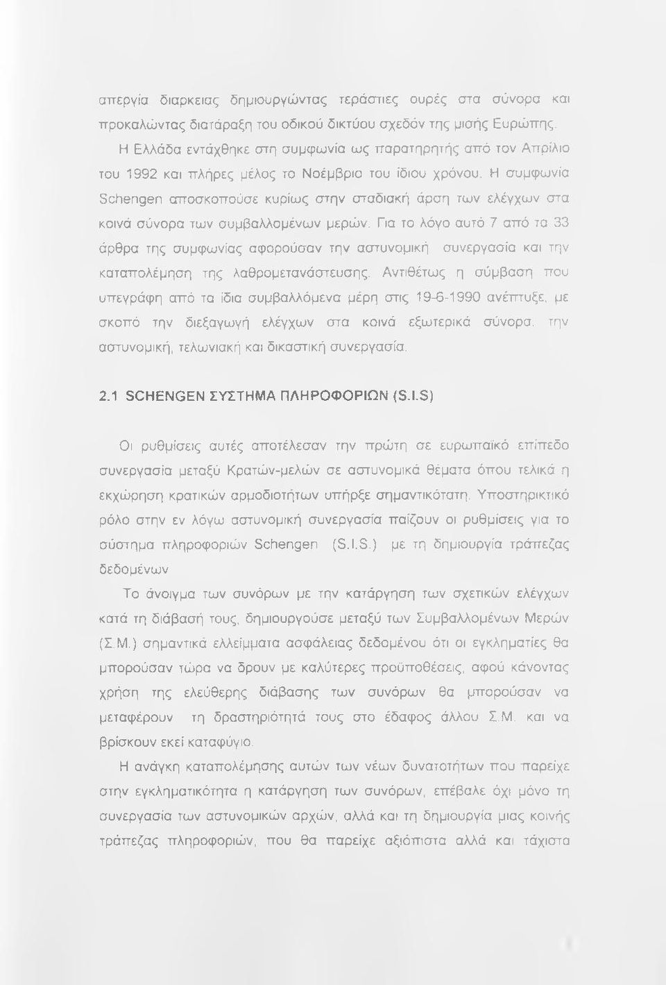 Η συμφωνία Schengen αποσκοπούσε κυρίως στην σταδιακή άρση των ελέγχων στα κοινά σύνορα των συμβαλλομένων μερών.