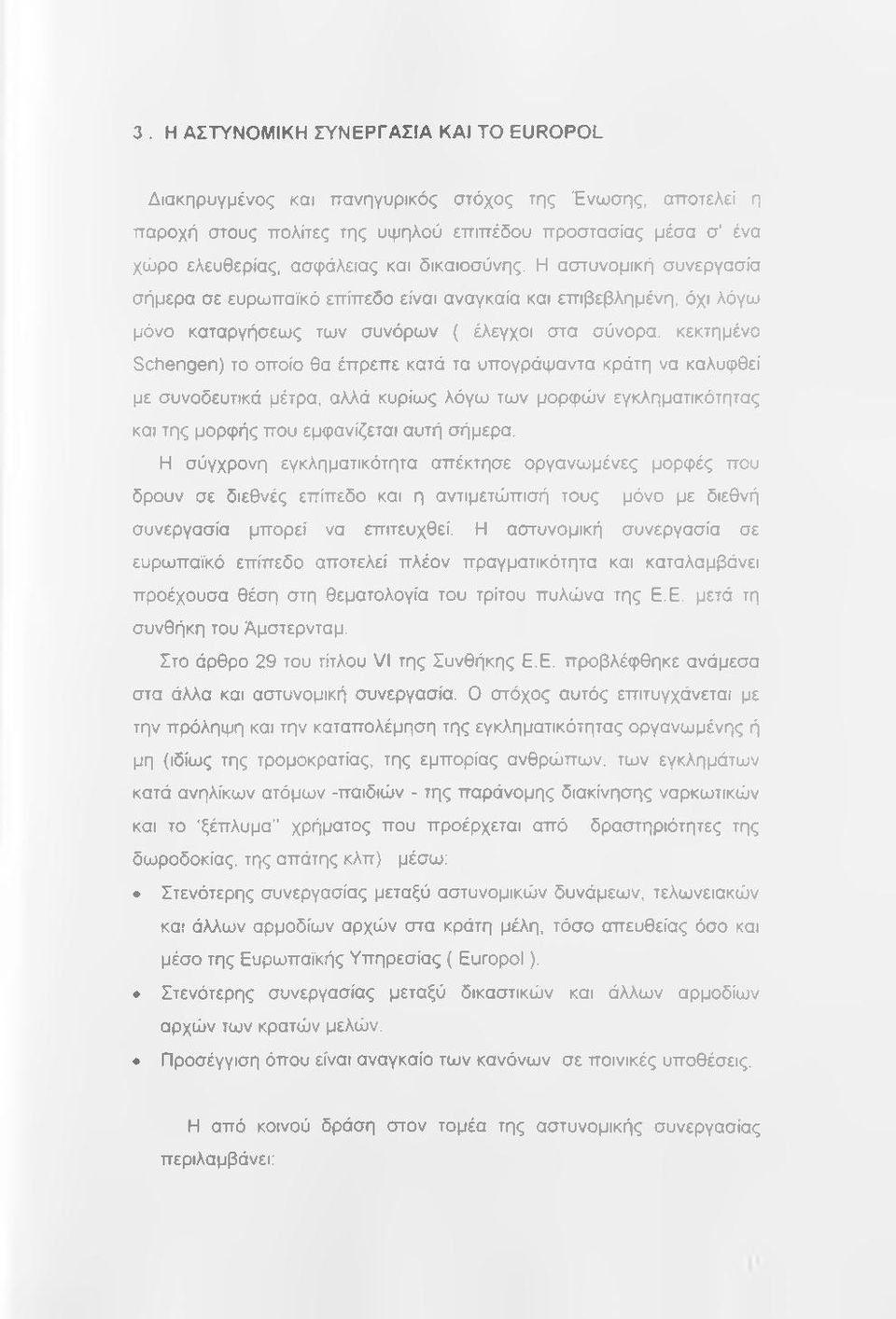 Η αστυνομική συνεργασία σήμερα σε ευρωπαϊκό επίπεδο είναι αναγκαία και επιβεβλημένη, όχι λόγω μόνο καταργήσεως των συνόρων ( έλεγχοι στα σύνορα, κεκτημένο Schengen) το οποίο θα έπρεπε κατά τα