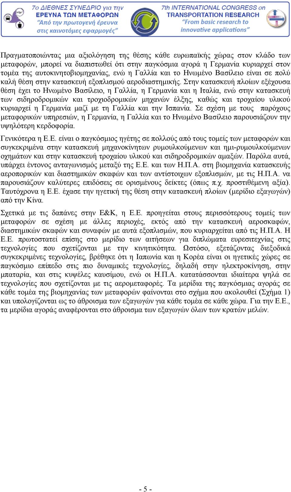 Στην κατασκευή πλοίων εξέχουσα θέση έχει το Ηνωμένο Βασίλειο, η Γαλλία, η Γερμανία και η Ιταλία, ενώ στην κατασκευή των σιδηροδρομικών και τροχιοδρομικών μηχανών έλξης, καθώς και τροχαίου υλικού