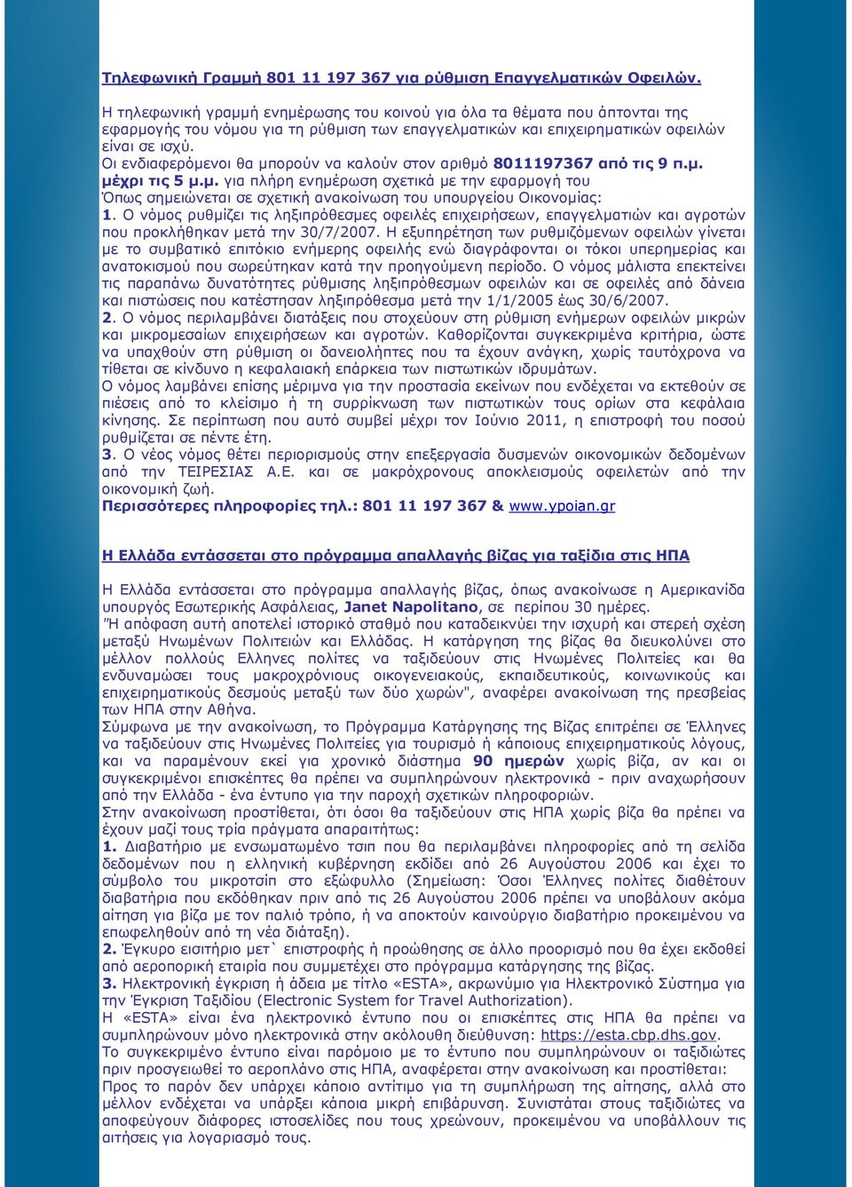 Οι ενδιαφερόµενοι θα µπορούν να καλούν στον αριθµό 8011197367 από τις 9 π.µ. µέχρι τις 5 µ.µ. για πλήρη ενηµέρωση σχετικά µε την εφαρµογή του Όπως σηµειώνεται σε σχετική ανακοίνωση του υπουργείου Οικονοµίας: 1.