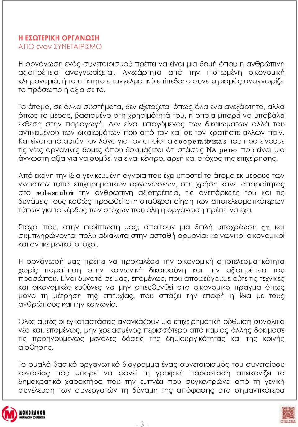 Το άτομο, σε άλλα συστήματα, δεν εξετάζεται όπως όλα ένα ανεξάρτητο, αλλά όπως το μέρος, βασισμένο στη χρησιμότητά του, η οποία μπορεί να υποβάλει έκθεση στην παραγωγή.