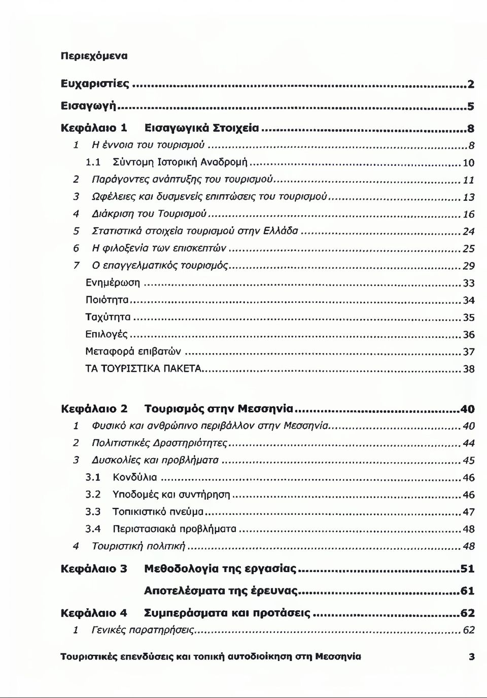 ..25 7 Ο επαγγελματικός τουρισμός...29 Ενημέρωση...33 Ποιότητα...34 Ταχύτητα...35 Επιλογές...36 Μεταφορά επιβατών...37 ΤΑ ΤΟΥΡΙΣΤΙΚΑ ΠΑΚΕΤΑ...38 Κεφάλαιο 2 Τουρισμός στην Μεσσηνία.