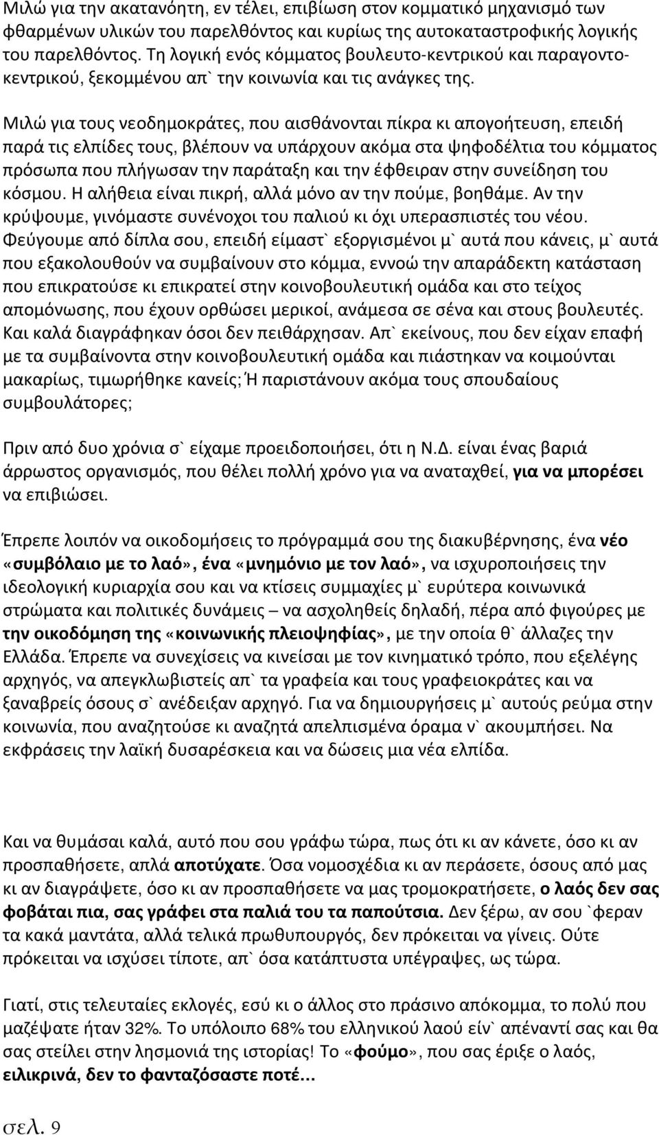 Μιλώ για τους νεοδημοκράτες, που αισθάνονται πίκρα κι απογοήτευση, επειδή παρά τις ελπίδες τους, βλέπουν να υπάρχουν ακόμα στα ψηφοδέλτια του κόμματος πρόσωπα που πλήγωσαν την παράταξη και την