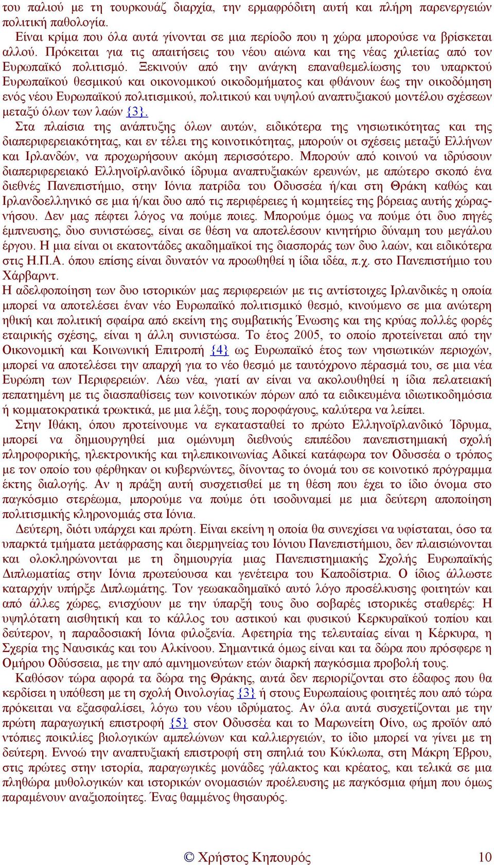 Ξεκινούν από την ανάγκη επαναθεµελίωσης του υπαρκτού Ευρωπαϊκού θεσµικού και οικονοµικού οικοδοµήµατος και φθάνουν έως την οικοδόµηση ενός νέου Ευρωπαϊκού πολιτισµικού, πολιτικού και υψηλού