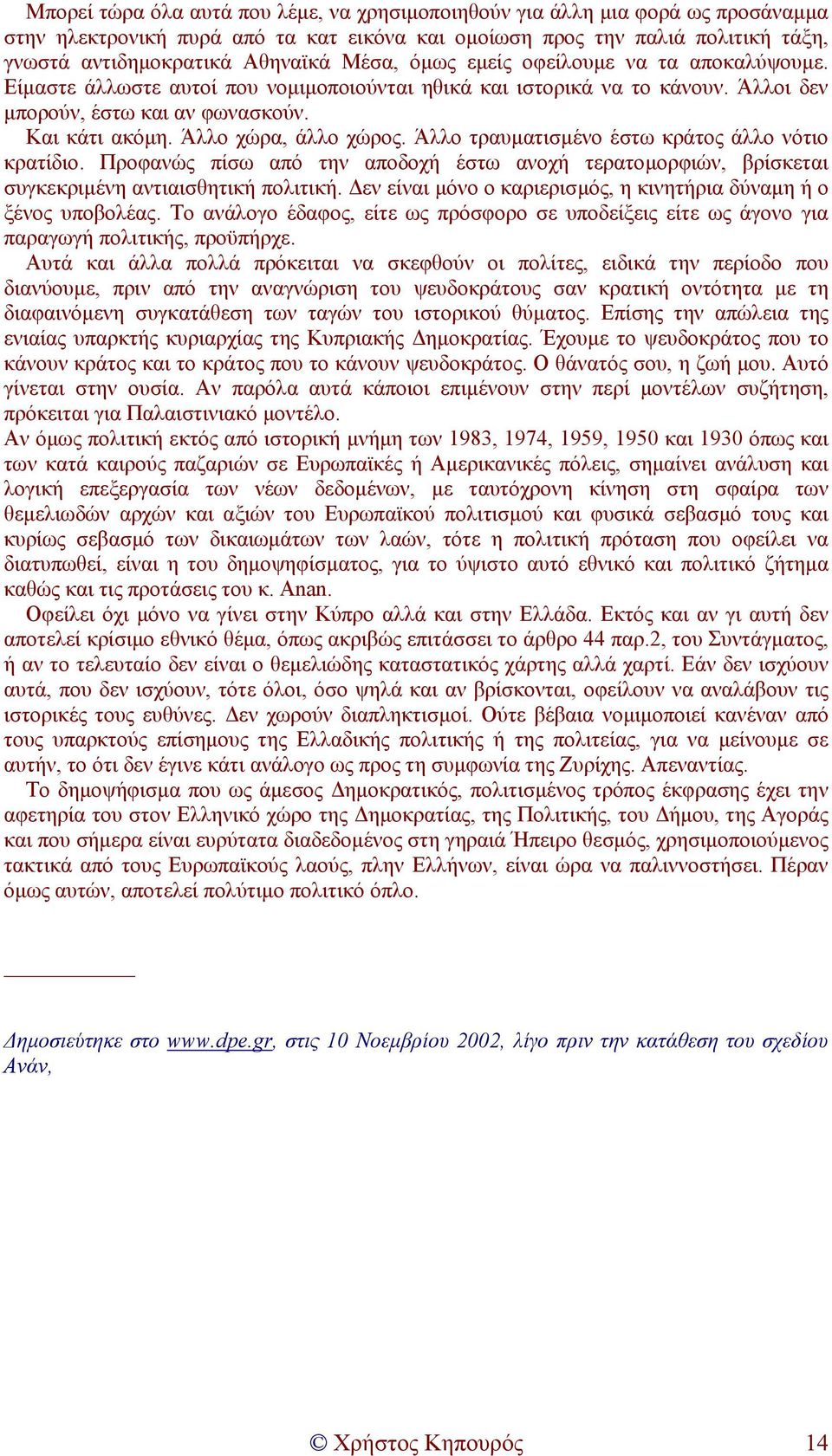 Άλλο χώρα, άλλο χώρος. Άλλο τραυµατισµένο έστω κράτος άλλο νότιο κρατίδιο. Προφανώς πίσω από την αποδοχή έστω ανοχή τερατοµορφιών, βρίσκεται συγκεκριµένη αντιαισθητική πολιτική.