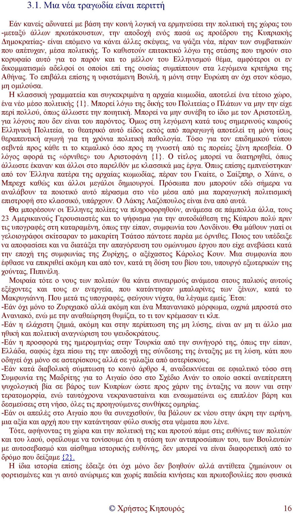 Το καθιστούν επιτακτικό λόγω της στάσης που τηρούν στο κορυφαίο αυτό για το παρόν και το µέλλον του Ελληνισµού θέµα, αµφότεροι οι εν δικοµµατισµώ αδελφοί οι οποίοι επί της ουσίας συµπίπτουν στα