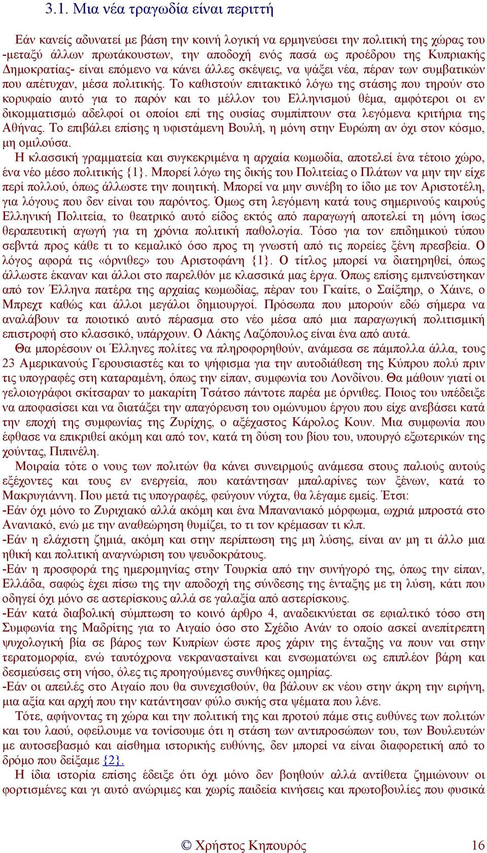 Το καθιστούν επιτακτικό λόγω της στάσης που τηρούν στο κορυφαίο αυτό για το παρόν και το µέλλον του Ελληνισµού θέµα, αµφότεροι οι εν δικοµµατισµώ αδελφοί οι οποίοι επί της ουσίας συµπίπτουν στα