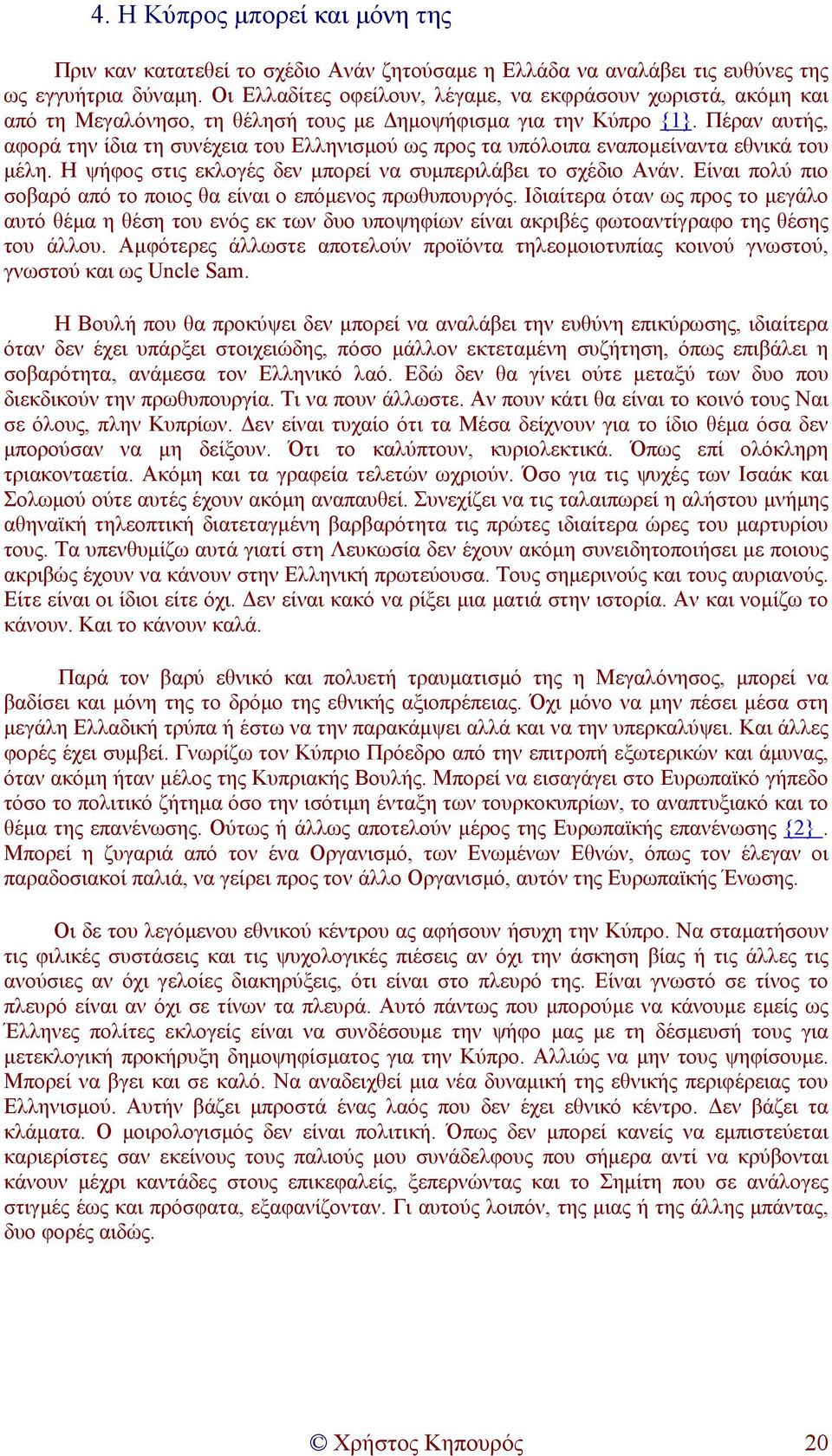 Πέραν αυτής, αφορά την ίδια τη συνέχεια του Ελληνισµού ως προς τα υπόλοιπα εναποµείναντα εθνικά του µέλη. Η ψήφος στις εκλογές δεν µπορεί να συµπεριλάβει το σχέδιο Ανάν.