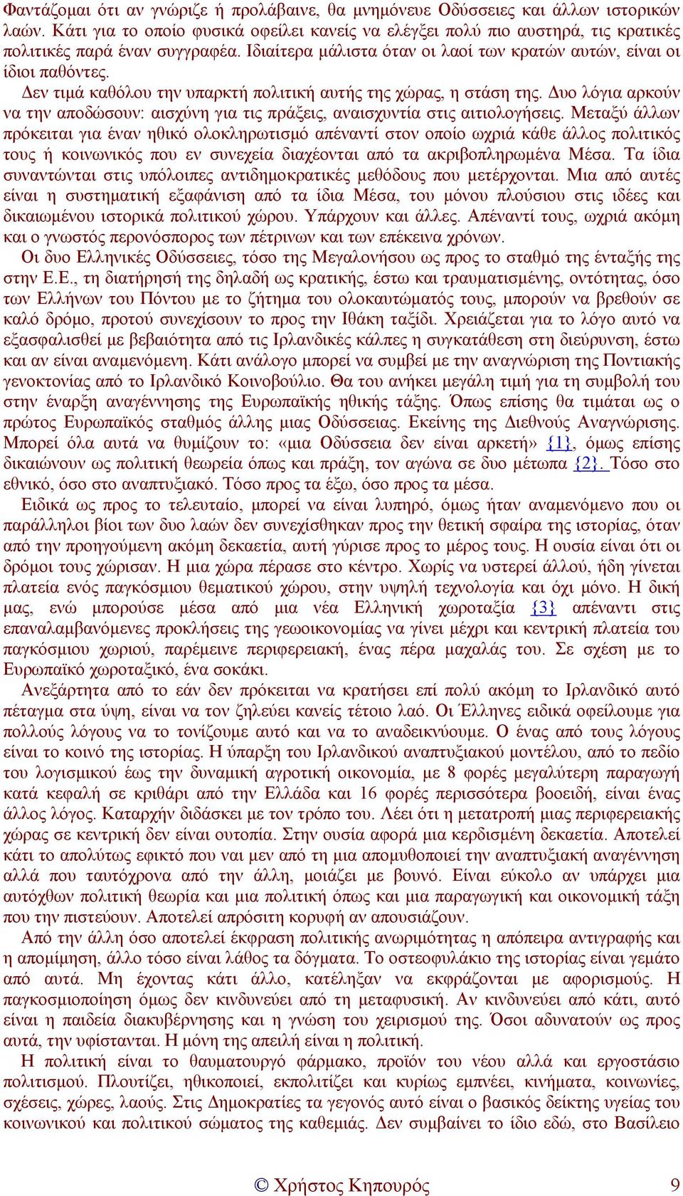 εν τιµά καθόλου την υπαρκτή πολιτική αυτής της χώρας, η στάση της. υο λόγια αρκούν να την αποδώσουν: αισχύνη για τις πράξεις, αναισχυντία στις αιτιολογήσεις.