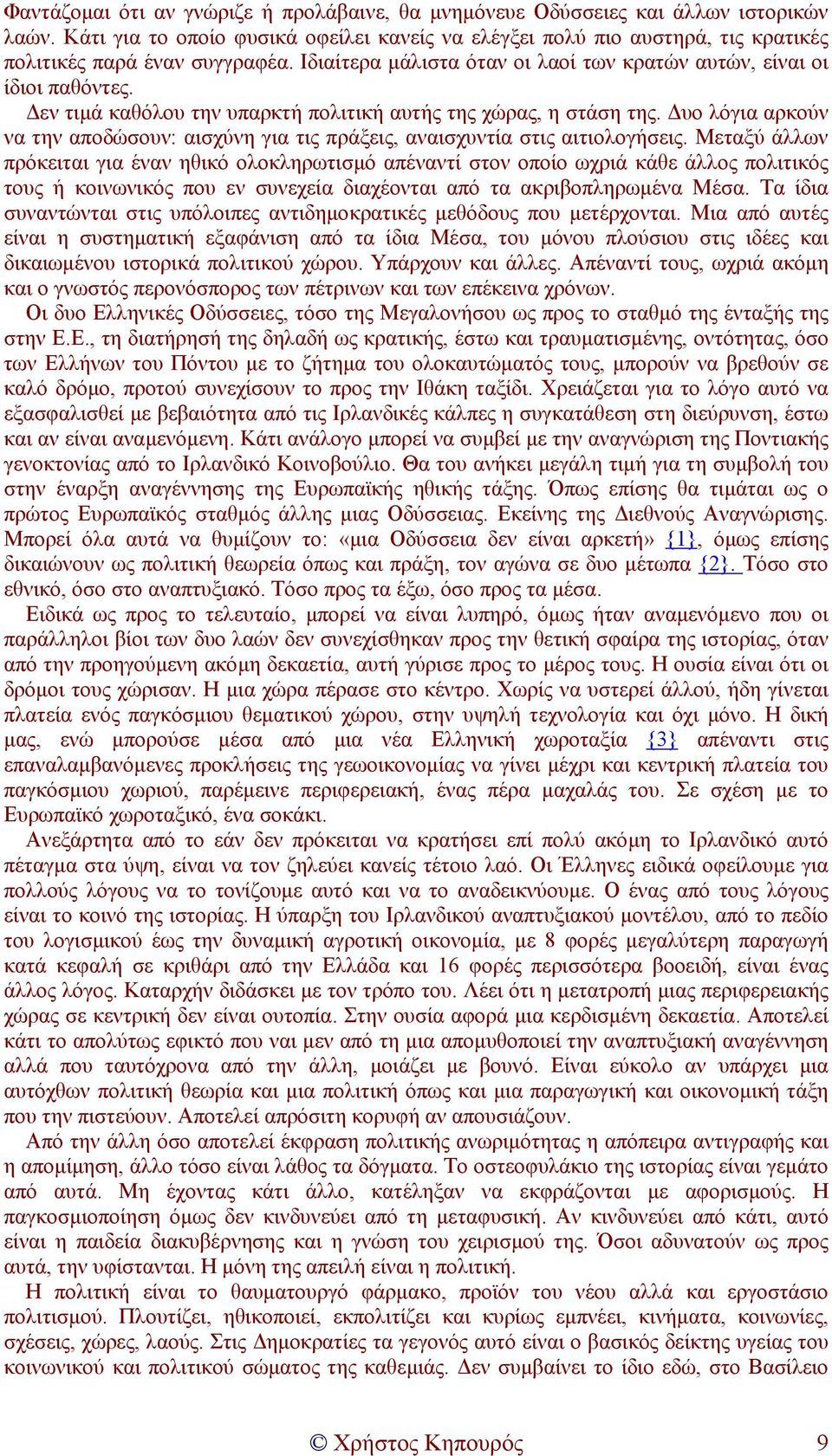 εν τιµά καθόλου την υπαρκτή πολιτική αυτής της χώρας, η στάση της. υο λόγια αρκούν να την αποδώσουν: αισχύνη για τις πράξεις, αναισχυντία στις αιτιολογήσεις.