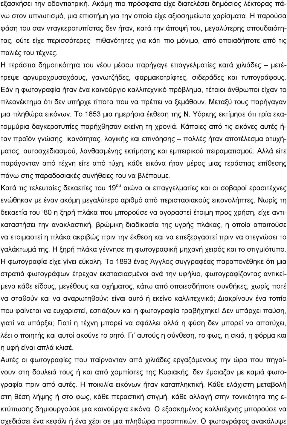 Η τεράστια δημοτικότητα του νέου μέσου παρήγαγε επαγγελματίες κατά χιλιάδες μετέτρεψε αργυροχρυσοχόους, γανωτζήδες, φαρμακοτρίφτες, σιδεράδες και τυπογράφους.