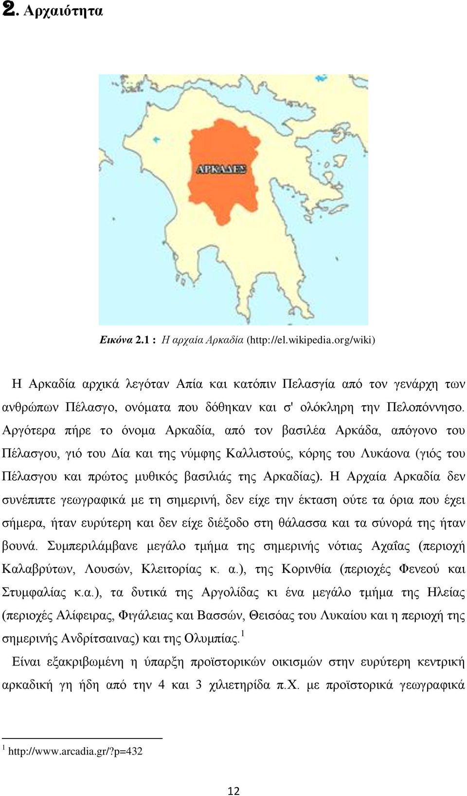 Αξγόηεξα πήξε ην όλνκα Αξθαδία, από ηνλ βαζηιέα Αξθάδα, απόγνλν ηνπ Πέιαζγνπ, γηό ηνπ Γία θαη ηεο λύκθεο Καιιηζηνύο, θόξεο ηνπ Λπθάνλα (γηόο ηνπ Πέιαζγνπ θαη πξώηνο κπζηθόο βαζηιηάο ηεο Αξθαδίαο).