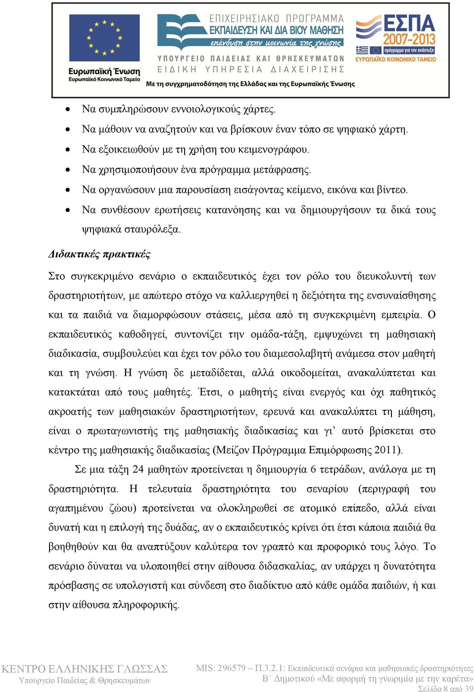 Διδακτικές πρακτικές Στο συγκεκριμένο σενάριο ο εκπαιδευτικός έχει τον ρόλο του διευκολυντή των δραστηριοτήτων, με απώτερο στόχο να καλλιεργηθεί η δεξιότητα της ενσυναίσθησης και τα παιδιά να