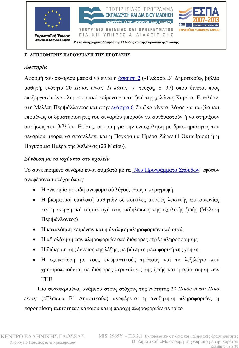 Επιπλέον, στη Μελέτη Περιβάλλοντος και στην ενότητα 6 Τα ζώα γίνεται λόγος για τα ζώα και επομένως οι δραστηριότητες του σεναρίου μπορούν να συνδυαστούν ή να στηρίξουν ασκήσεις του βιβλίου.