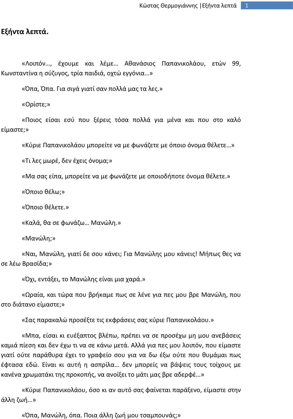 μπορείτε να με φωνάζετε με οποιοδήποτε όνομα θέλετε.» «Όποιο θέλω;» «Όποιο θέλετε.» «Καλά, θα σε φωνάζω Μανώλη.» «Μανώλη;» «Ναι, Μανώλη, γιατί δε σου κάνει; Για Μανώλης μου κάνεις!