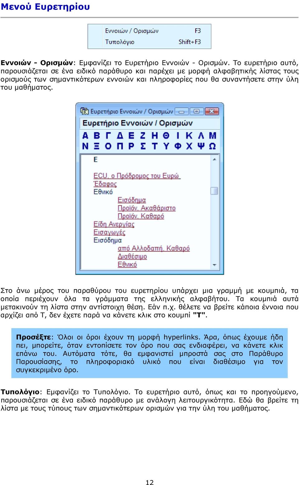Στο άνω µέρος του παραθύρου του ευρετηρίου υπάρχει µια γραµµή µε κουµπιά, τα οποία περιέχουν όλα τα γράµµατα της ελληνικής αλφαβήτου. Τα κουµπιά αυτά µετακινούν τη λίστα στην αντίστοιχη θέση. Εάν π.χ. θέλετε να βρείτε κάποια έννοια που αρχίζει από T, δεν έχετε παρά να κάνετε κλικ στο κουµπί "T".