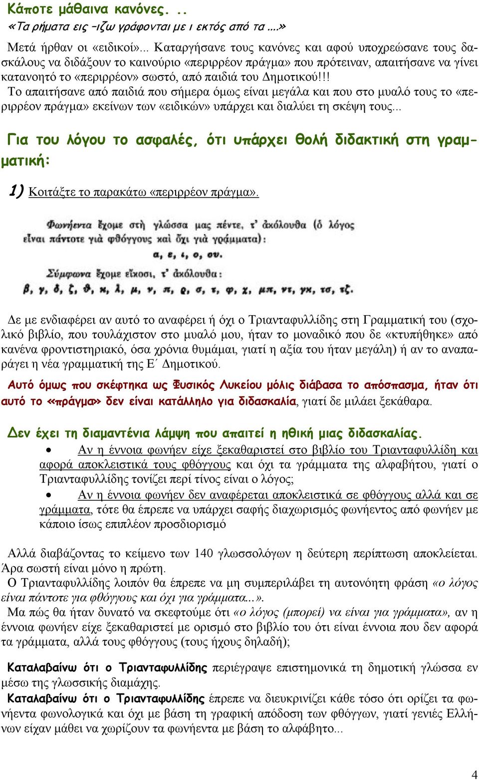 !! Το απαιτήσανε από παιδιά που σήµερα όµως είναι µεγάλα και που στο µυαλό τους το «περιρρέον πράγµα» εκείνων των «ειδικών» υπάρχει και διαλύει τη σκέψη τους.