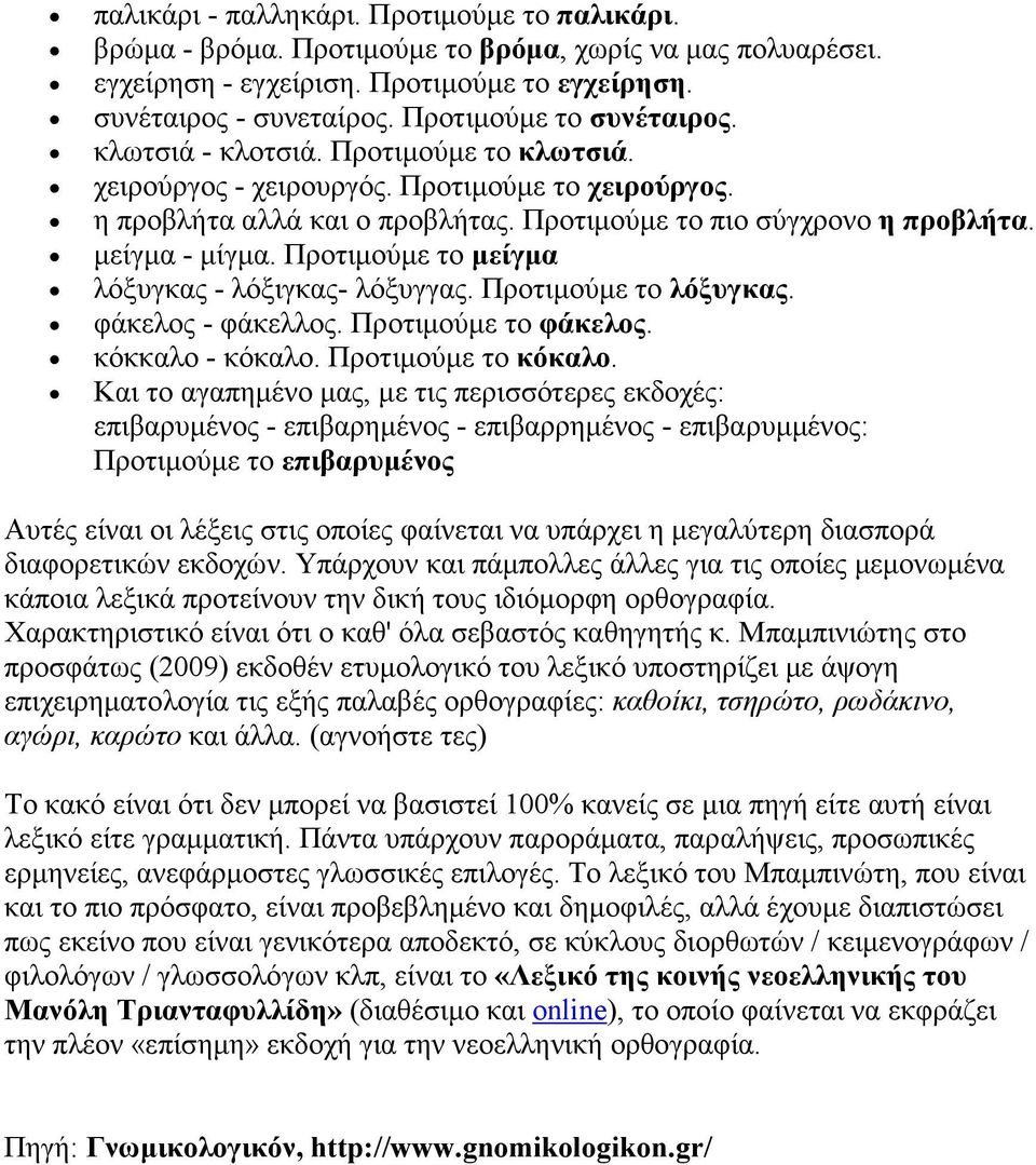 µείγµα - µίγµα. Προτιµούµε το µείγµα λόξυγκας - λόξιγκας- λόξυγγας. Προτιµούµε το λόξυγκας. φάκελος - φάκελλος. Προτιµούµε το φάκελος. κόκκαλο - κόκαλο. Προτιµούµε το κόκαλο.