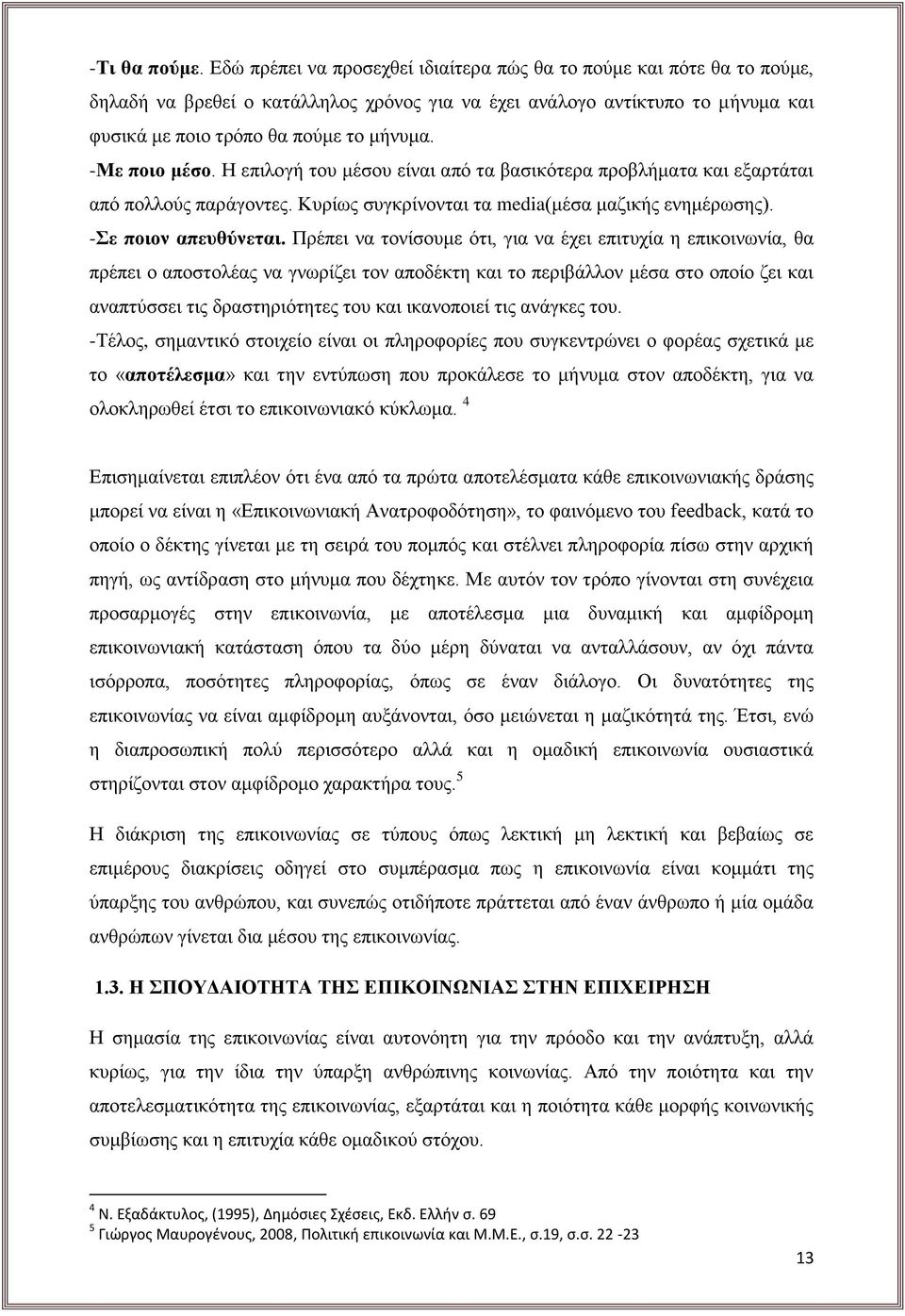 -Με ποιο μέσο. Η επιλογή του μέσου είναι από τα βασικότερα προβλήματα και εξαρτάται από πολλούς παράγοντες. Κυρίως συγκρίνονται τα media(μέσα μαζικής ενημέρωσης). -Σε ποιον απευθύνεται.