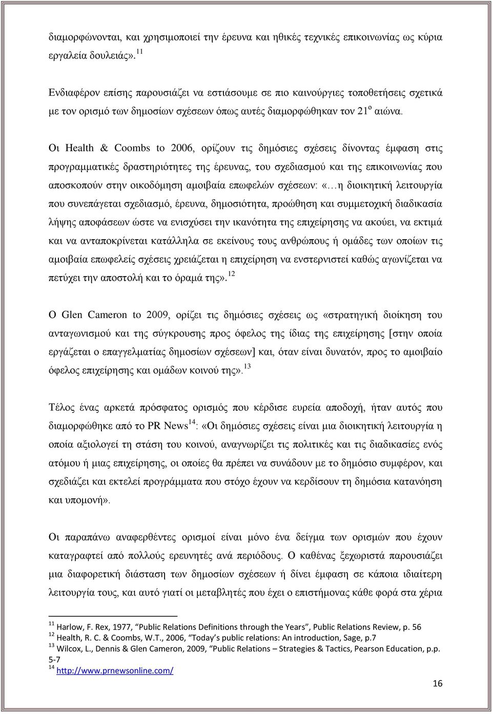 Οι Health & Coombs to 2006, ορίζουν τις δημόσιες σχέσεις δίνοντας έμφαση στις προγραμματικές δραστηριότητες της έρευνας, του σχεδιασμού και της επικοινωνίας που αποσκοπούν στην οικοδόμηση αμοιβαία