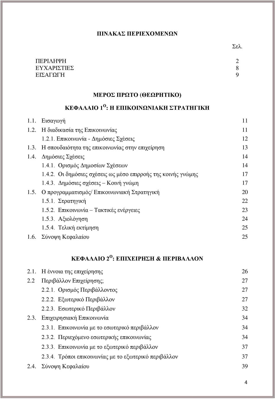 5. Ο προγραμματισμός/ Επικοινωνιακή Στρατηγική 20 1.5.1. Στρατηγική 22 1.5.2. Επικοινωνία Τακτικές ενέργειες 23 1.5.3. Αξιολόγηση 24 1.5.4. Τελική εκτίμηση 25 1.6.