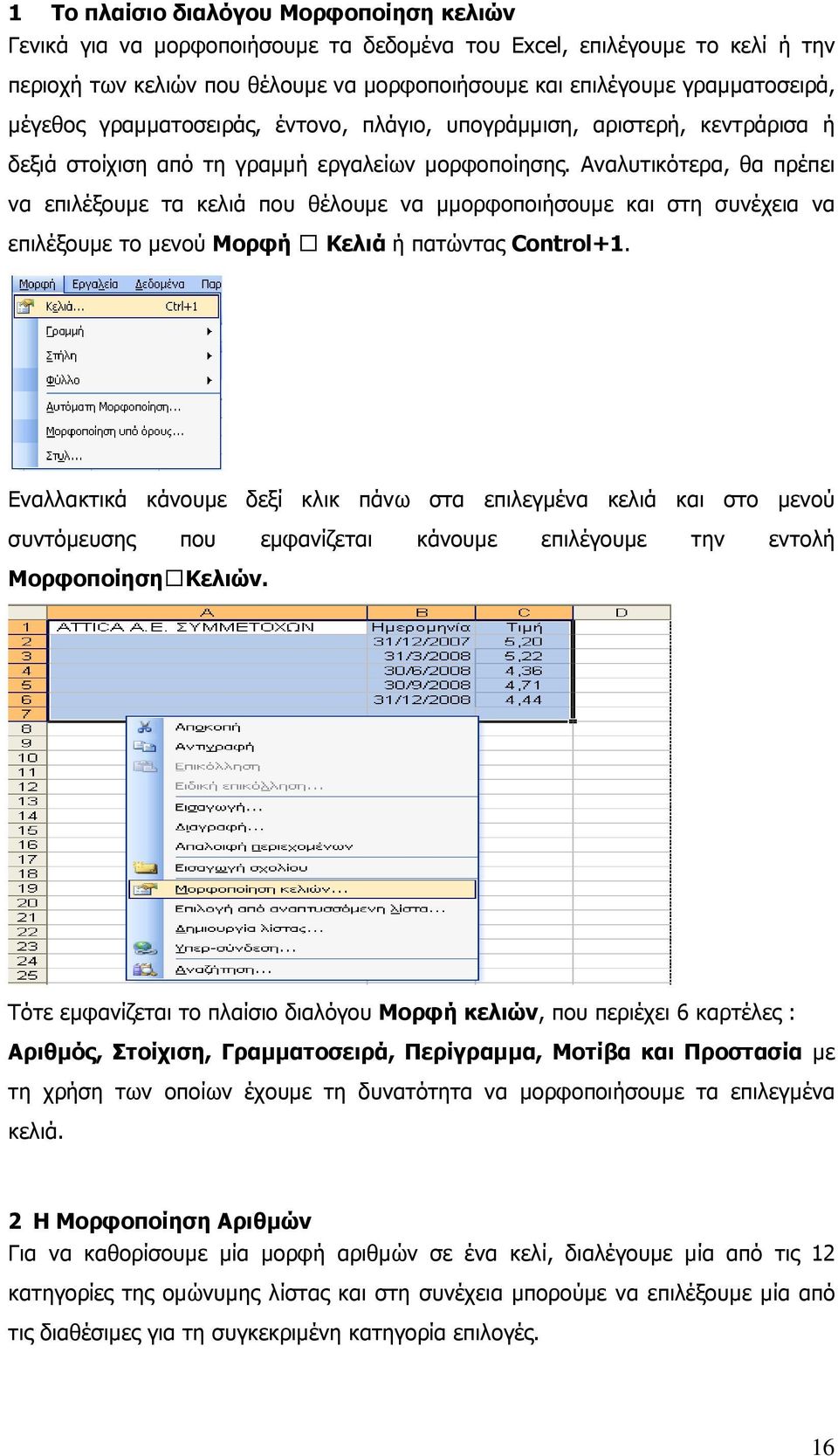 Αναλυτικότερα, θα πρέπει να επιλέξουµε τα κελιά που θέλουµε να µµορφοποιήσουµε και στη συνέχεια να επιλέξουµε το µενού Μορφή Κελιά ή πατώντας Control+1.