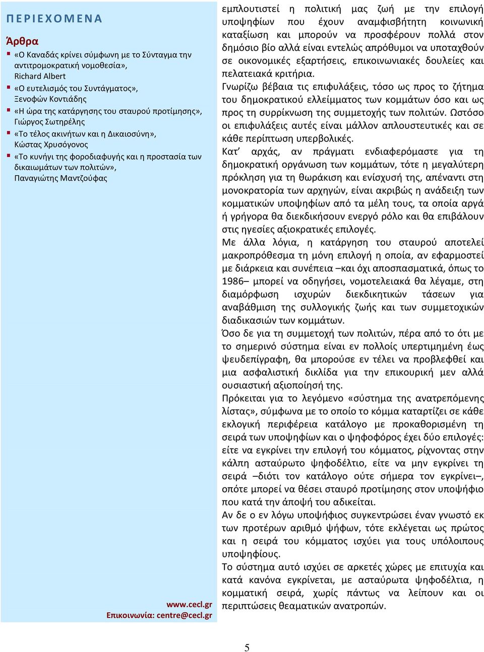 Γνωρίζω βέβαια τις επιφυλάξεις, τόσο ως προς το ζήτημα του δημοκρατικού ελλείμματος των κομμάτων όσο και ως προς τη συρρίκνωση της συμμετοχής των πολιτών.