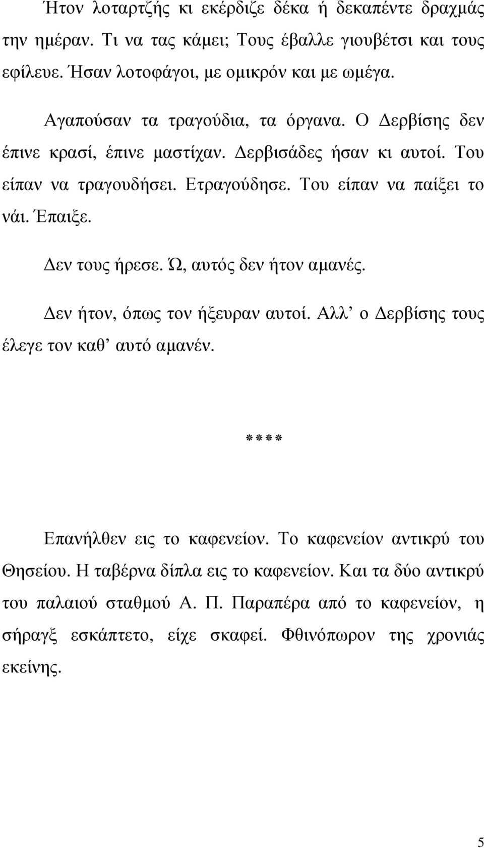 Έπαιξε. εν τους ήρεσε. Ώ, αυτός δεν ήτον αµανές. εν ήτον, όπως τον ήξευραν αυτοί. Αλλ ο ερβίσης τους έλεγε τον καθ αυτό αµανέν. Επανήλθεν εις το καφενείον.