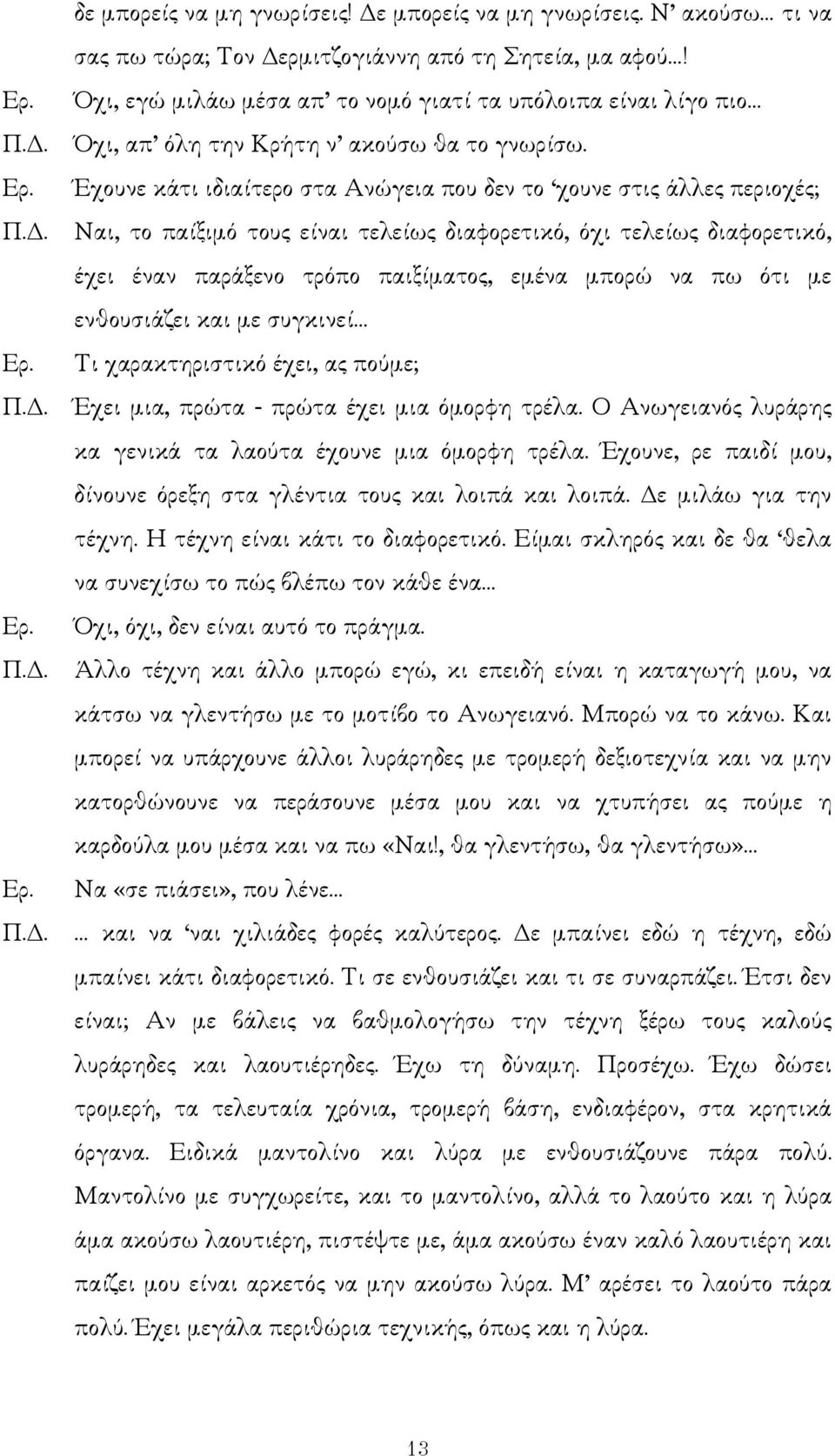 . Ναι, το παίξιµό τους είναι τελείως διαφορετικό, όχι τελείως διαφορετικό, έχει έναν παράξενο τρόπο παιξίµατος, εµένα µπορώ να πω ότι µε ενθουσιάζει και µε συγκινεί Τι χαρακτηριστικό έχει, ας πούµε; Π.