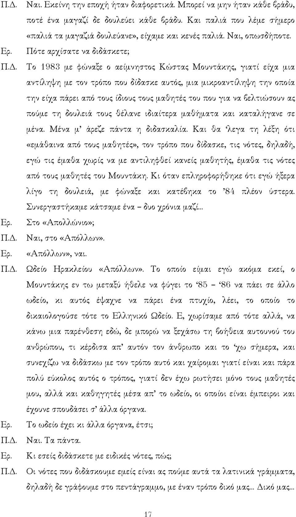 . Το 1983 µε φώναξε ο αείµνηστος Κώστας Μουντάκης, γιατί είχα µια αντίληψη µε τον τρόπο που δίδασκε αυτός, µια µικροαντίληψη την οποία την είχα πάρει από τους ίδιους τους µαθητές του που για να