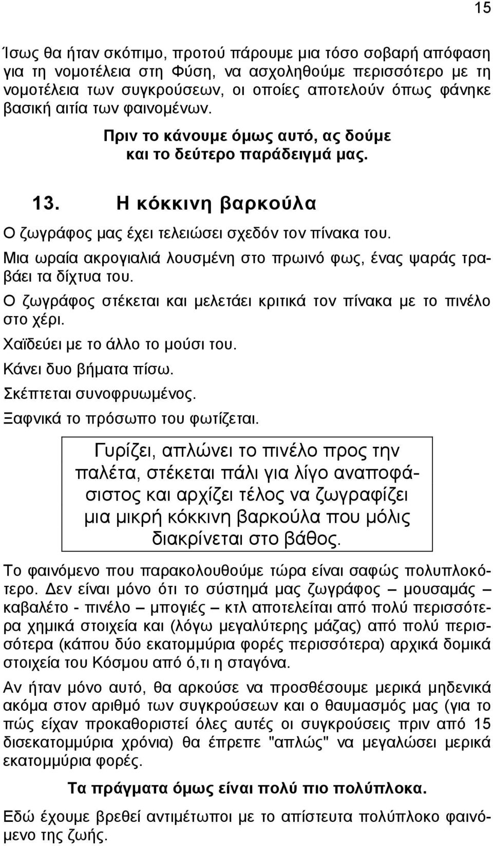 Μια ωραία ακρογιαλιά λουσμένη στο πρωινό φως, ένας ψαράς τραβάει τα δίχτυα του. Ο ζωγράφος στέκεται και μελετάει κριτικά τον πίνακα με το πινέλο στο χέρι. Χαϊδεύει με το άλλο το μούσι του.