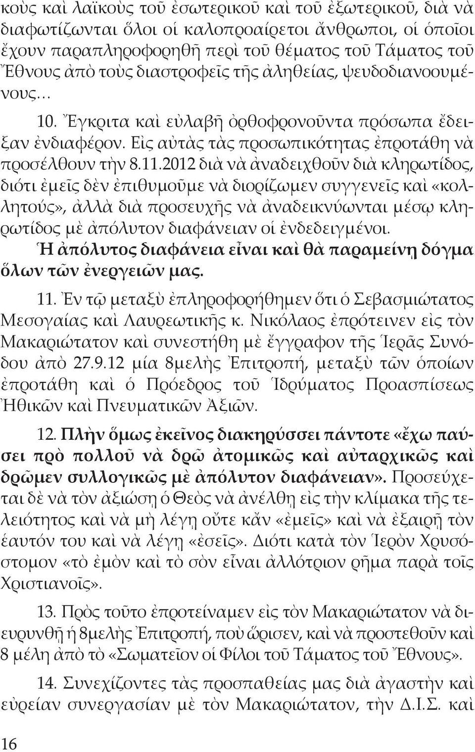 2012 διὰ νὰ ἀναδειχθοῦν διὰ κληρωτίδος, διότι ἐμεῖς δὲν ἐπιθυμοῦμε νὰ διορίζωμεν συγγενεῖς καὶ «κολλητούς», ἀλλὰ διὰ προσευχῆς νὰ ἀναδεικνύωνται μέσῳ κληρωτίδος μὲ ἀπόλυτον διαφάνειαν οἱ