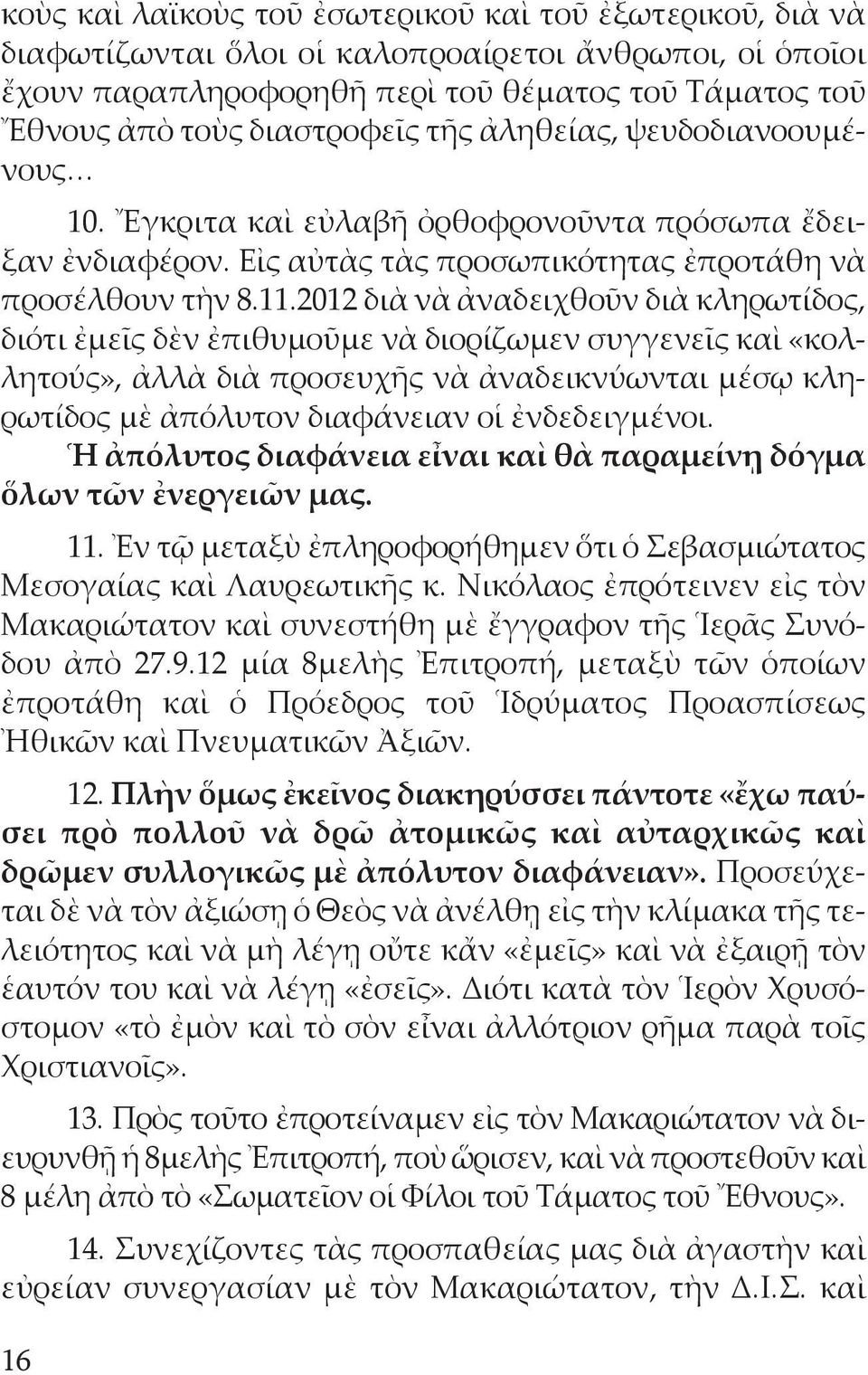 2012 διὰ νὰ ἀναδειχθοῦν διὰ κληρωτίδος, διότι ἐμεῖς δὲν ἐπιθυμοῦμε νὰ διορίζωμεν συγγενεῖς καὶ «κολλητούς», ἀλλὰ διὰ προσευχῆς νὰ ἀναδεικνύωνται μέσῳ κληρωτίδος μὲ ἀπόλυτον διαφάνειαν οἱ