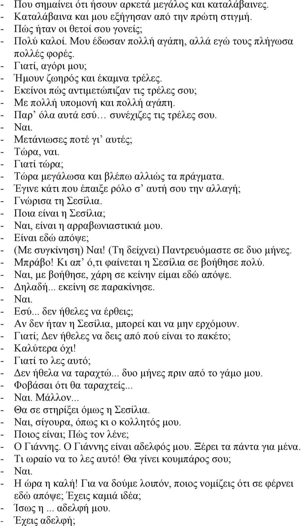 - Παρ όλα αυτά εσύ συνέχιζες τις τρέλες σου. - Μετάνιωσες ποτέ γι αυτές; - Τώρα, ναι. - Γιατί τώρα; - Τώρα μεγάλωσα και βλέπω αλλιώς τα πράγματα.