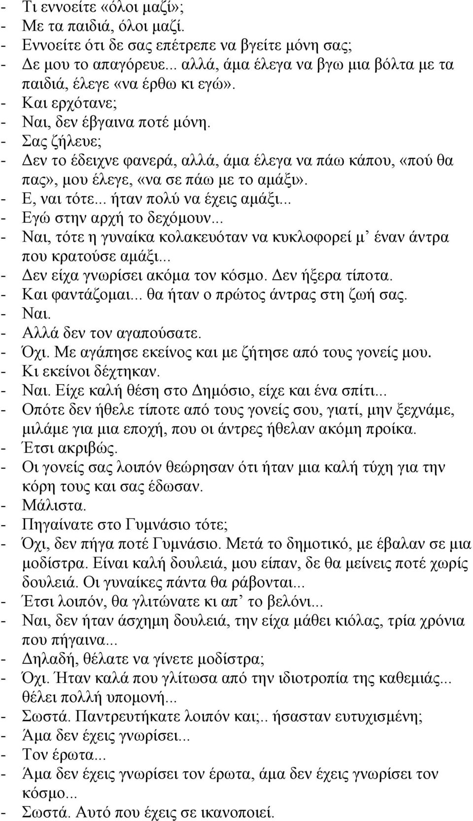 .. ήταν πολύ να έχεις αμάξι... - Εγώ στην αρχή το δεχόμουν... - Ναι, τότε η γυναίκα κολακευόταν να κυκλοφορεί μ έναν άντρα που κρατούσε αμάξι... - Δεν είχα γνωρίσει ακόμα τον κόσμο. Δεν ήξερα τίποτα.