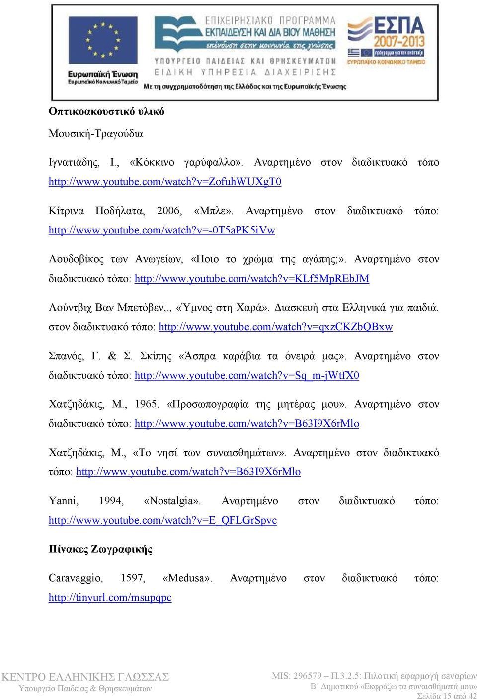 , «Ύμνος στη Χαρά». Διασκευή στα Ελληνικά για παιδιά. στον διαδικτυακό τόπο: http://www.youtube.com/watch?v=qxzckzbqbxw Σπανός, Γ. & Σ. Σκίπης «Άσπρα καράβια τα όνειρά μας».