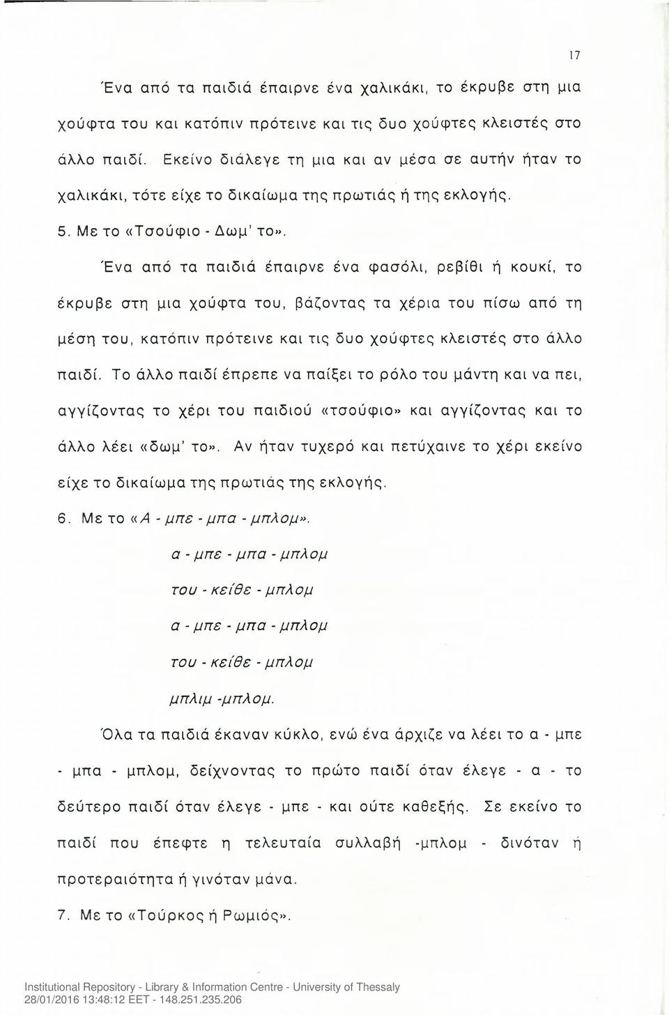 Ένα από τα παιδιά έπαιρνε ένα φασόλι, ρεβίθι ή κουκί, το έκρυβε στη μια χούφτα του, βάζοντας τα χέρια του πίσω από τη μέση του, κατόπιν πρότεινε και τις δυο χούφτες κλειστές στο άλλο παιδί.