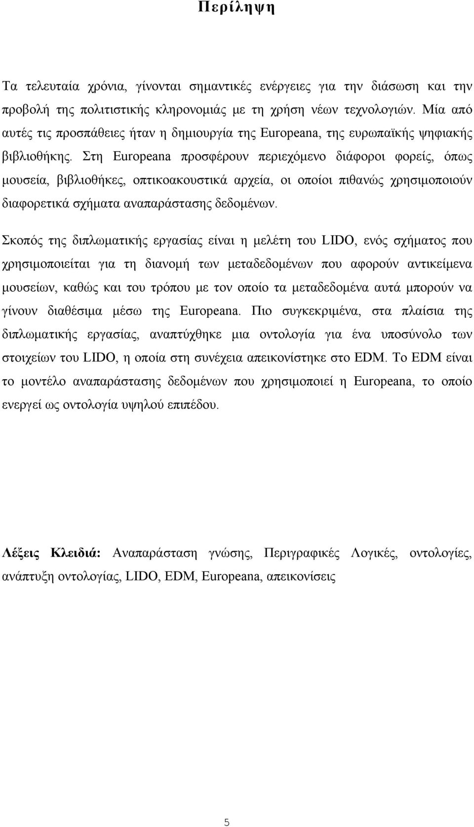 Στη Europeana προσφέρουν περιεχόμενο διάφοροι φορείς, όπως μουσεία, βιβλιοθήκες, οπτικοακουστικά αρχεία, οι οποίοι πιθανώς χρησιμοποιούν διαφορετικά σχήματα αναπαράστασης δεδομένων.