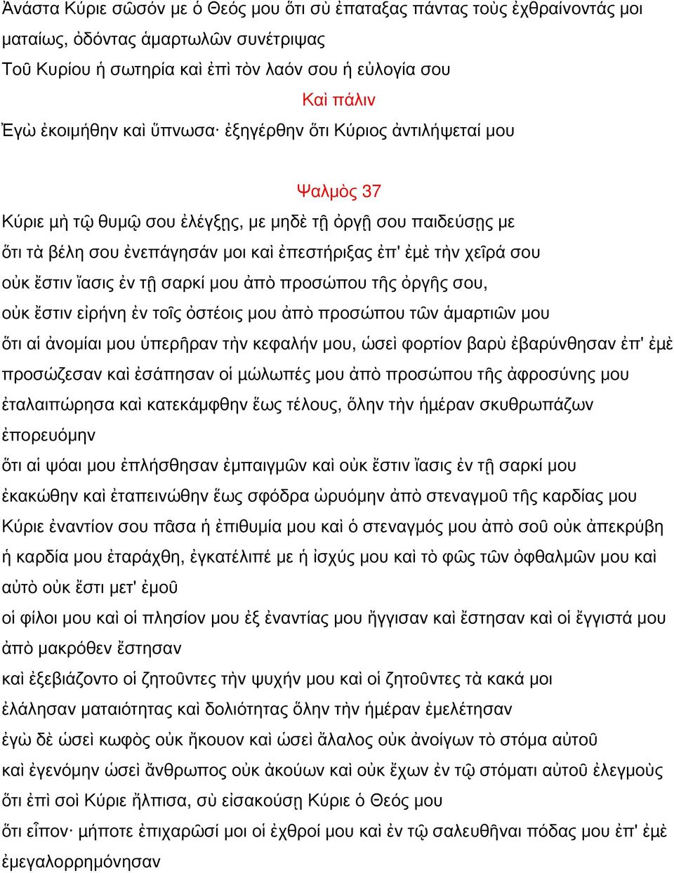 ἴασις ἐν τῇ σαρκί μου ἀπὸ προσώπου τῆς ὀργῆς σου, οὐκ ἔστιν εἰρήνη ἐν τοῖς ὀστέοις μου ἀπὸ προσώπου τῶν ἁμαρτιῶν μου ὅτι αἱ ἀνομίαι μου ὑπερῆραν τὴν κεφαλήν μου, ὡσεὶ φορτίον βαρὺ ἐβαρύνθησαν ἐπ' ἐµὲ